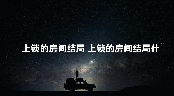上锁的房间结局 上锁的房间结局什么意思